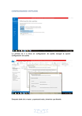 9
CONFIGURANDO OUTLOOK
Lo primero es ir a inicio en configuración de cuenta escoger la opción
configuración de cuenta
Después darle clic a nuevo y aparecerá esto y tenemos que llenarlo.
 