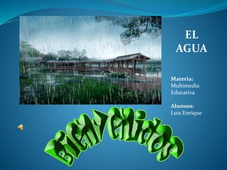 EL
AGUA
Materia:
Multimedia
Educativa
Alumno:
Luis Enrique
 