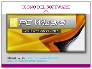 ICONO DEL SOFTWARE
DESCARGAR EN : http://pc-wizard.softbull.com/
http://pc-wizard.programas-gratis.net/
 