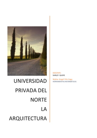 UNIVERSIDAD
PRIVADA DEL
NORTE
LA
ARQUITECTURA
[Subtítulo del documento]
DOCENTE:
SHIRLEY QUISPE
Walter Angel Vila Vega
HERRAMIENTAS INFORMÁTICAS
 