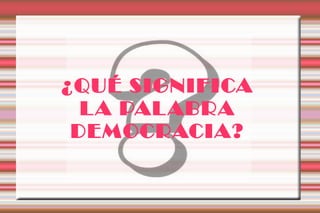 ¿QUÉ SIGNIFICA
  L A PAL ABRA
 DEMOCRACIA?
 