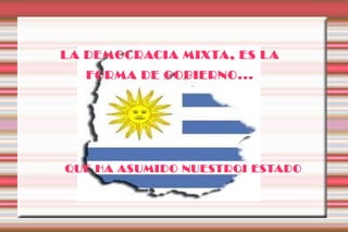 L A DEMOCRACIA MIXTA , ES L A
   FORMA DE GOBIERNO...




QUE HA ASUMIDO NUESTROI ESTADO
 