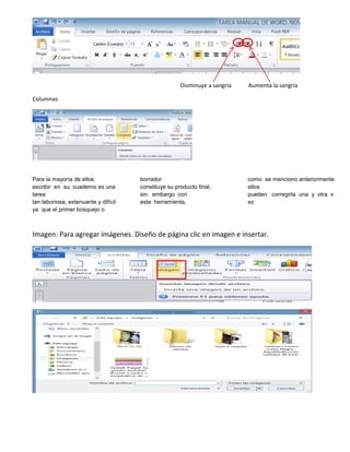 Columnas
Para la mayoría de ellos
escribir en su cuaderno es una
tarea
tan laboriosa, extenuante y difícil
ya que el primer bosquejo o
borrador
constituye su producto final,
sin embargo con
esta herramienta,
como se menciono anteriormente
ellos
pueden corregirla una y otra v
ez
Imagen: Para agregar imágenes. Diseño de página clic en imagen e insertar.
Disminuye a sangría Aumenta la sangría
 