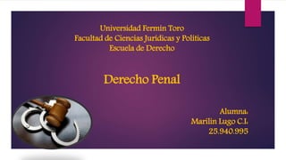 Universidad Fermín Toro
Facultad de Ciencias Jurídicas y Políticas
Escuela de Derecho
Derecho Penal
Alumna:
Marilin Lugo C.I:
25.940.995
 
