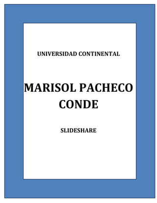 UNIVERSIDAD CONTINENTAL
MARISOL PACHECO
CONDE
SLIDESHARE
 