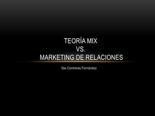 TEORÍA MIX
VS.
MARKETING DE RELACIONES
Ilse Contreras Fernández

 