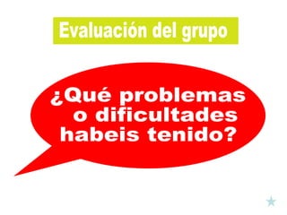¿Qué problemas o dificultades habeis tenido? Evaluación del grupo 