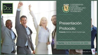 www.unicepes.edu.mx
Fecha: 16 de Diciembre de 2022.
Presentación
Protocolo
Presenta: Ramón Arturo Corral Lugo
 