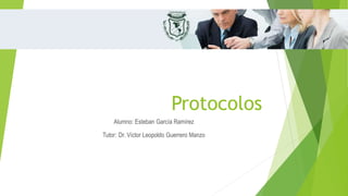 Protocolos
Alumno: Esteban García Ramírez
Tutor: Dr. Víctor Leopoldo Guerrero Manzo
 