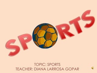 TOPIC: SPORTS
TEACHER: DIANA LARROSA GOPAR
 