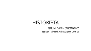 HISTORIETA
MARILYN GONZALEZ HERNANDEZ
RESIDENTE MEDICINA FAMILIAR UMF 15
 