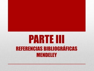 PARTE III
REFERENCIAS BIBLIOGRÁFICAS
MENDELEY
 