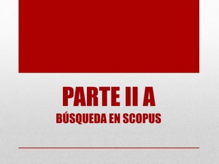 PARTE II A
BÚSQUEDA EN SCOPUS
 