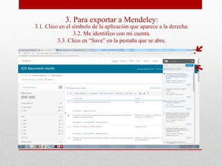 3. Para exportar a Mendeley:
3.1. Clico en el símbolo de la aplicación que aparece a la derecha.
3.2. Me identifico con mi cuenta.
3.3. Clico en “Save” en la pestaña que se abre.
 