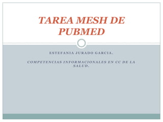 ESTEFANIA JURADO GARCIA. COMPETENCIAS INFORMACIONALES EN CC DE LA SALUD. TAREA MESH DE PUBMED 