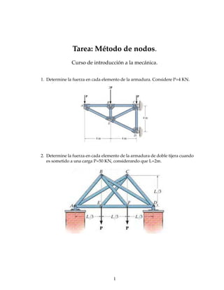 Tarea: Método de nodos.
Curso de introducción a la mecánica.
1. Determine la fuerza en cada elemento de la armadura. Considere P=4 KN.
2. Determine la fuerza en cada elemento de la armadura de doble tijera cuando
es sometido a una carga P=50 KN, considerando que L=2m.
1