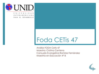 Análisis FODA Cetis 47
Maestra: Cristina Centeno
Consuelo Evangelina Ramírez Fernández
Maestría en Educación 4º B
Foda CETis 47
 