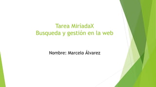 Tarea MiríadaX
Busqueda y gestión en la web
Nombre: Marcelo Álvarez
 