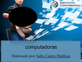 computadoras
Elaborado por: Julio Castro Huillcas
 