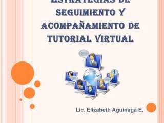 ESTRATEGIAS DE SEGUIMIENTO Y
ACOMPAÑAMIENTO DE TUTORIAL
VIRTUAL
Lic. Elizabeth Aguinaga E.
 
