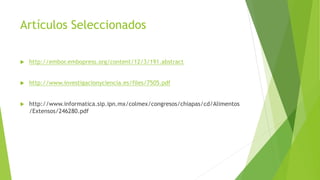 Artículos Seleccionados
 http://embor.embopress.org/content/12/3/191.abstract
 http://www.investigacionyciencia.es/files/7505.pdf
 http://www.informatica.sip.ipn.mx/colmex/congresos/chiapas/cd/Alimentos
/Extensos/246280.pdf
 