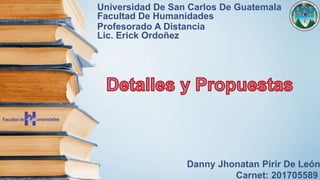 Universidad De San Carlos De Guatemala
Facultad De Humanidades
Profesorado A Distancia
Lic. Erick Ordoñez
Danny Jhonatan Pirir De León
Carnet: 201705589
 