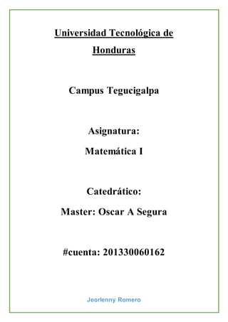 Jeorlenny Romero
Universidad Tecnológica de
Honduras
Campus Tegucigalpa
Asignatura:
Matemática I
Catedrático:
Master: Oscar A Segura
#cuenta: 201330060162
 