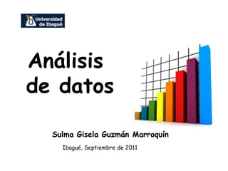 Análisis
de datos

  Sulma Gisela Guzmán Marroquín
    Ibagué, Septiembre de 2011
 