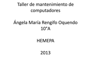 Taller de mantenimiento de
computadores
Ángela María Rengifo Oquendo
10°A
HEMEPA
2013
 
