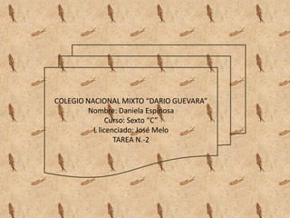 COLEGIO NACIONAL MIXTO “DARIO GUEVARA”
         Nombre: Daniela Espinosa
               Curso: Sexto “C”
          L licenciado: José Melo
                 TAREA N.-2
 