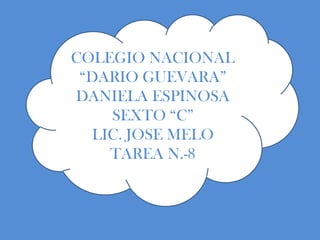 COLEGIO NACIONAL
 “DARIO GUEVARA”
DANIELA ESPINOSA
    SEXTO “C”
  LIC. JOSE MELO
    TAREA N.-8
 