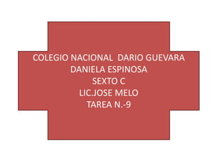 COLEGIO NACIONAL DARIO GUEVARA
        DANIELA ESPINOSA
              SEXTO C
          LIC.JOSE MELO
            TAREA N.-9
 