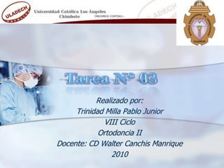 Tarea N° 03 Realizadopor: Trinidad Milla Pablo Junior VIII Ciclo Ortodoncia II Docente: CD Walter CanchisManrique 2010 