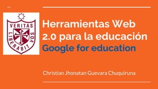 Herramientas Web
2.0 para la educación
Google for education
Christian Jhonatan Guevara Chuquiruna
 