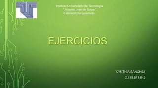 Instituto Universitario de Tecnología
“ Antonio José de Sucre”
Extensión Barquisimeto.
CYNTHIA SÁNCHEZ
C.I:19.571.045
EJERCICIOS
 