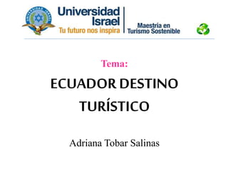 Tema:
ECUADOR DESTINO
TURÍSTICO
Adriana Tobar Salinas
 