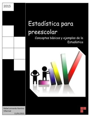 Estadística para
preescolar
Conceptos básicos y ejemplos de la
Estadística
Rafael armando Ramírez
Villarreal
11/01/2015
 