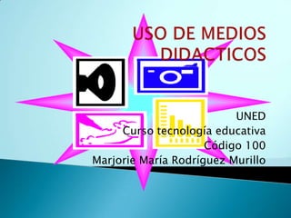 UNED
     Curso tecnología educativa
                     Código 100
Marjorie María Rodríguez Murillo
 