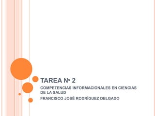 TAREA Nº 2
COMPETENCIAS INFORMACIONALES EN CIENCIAS
DE LA SALUD
FRANCISCO JOSÉ RODRÍGUEZ DELGADO
 