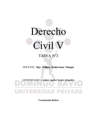 Derecho
Civil V
TAREA N°2
DOCENTE: Mgr. William Balderrama Ulunque
UNIVERSITARIO: Cardozo Aguilar Sergio Alejandro
Cochabamba-Bolivia
 