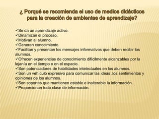 ¿ Porqué se recomienda el uso de medios didácticos para la creación de ambientes de aprendizaje?Se da un aprendizaje activo.