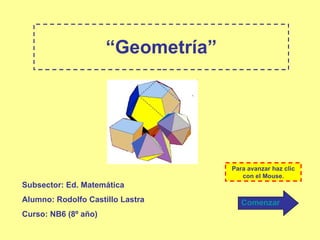 “ Geometría” Subsector: Ed. Matemática Alumno: Rodolfo Castillo Lastra Curso: NB6 (8º año) Para avanzar haz clic con el Mouse. Comenzar 