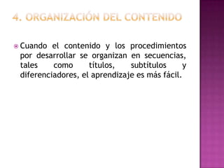  Cuando  el contenido y los procedimientos
 por desarrollar se organizan en secuencias,
 tales    como      títulos,   subtítulos     y
 diferenciadores, el aprendizaje es más fácil.
 