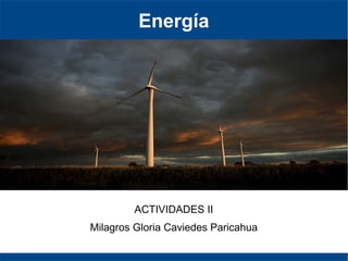 Energía
ACTIVIDADES II
Milagros Gloria Caviedes Paricahua
 