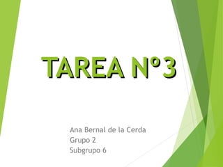 TAREATAREA Nº3Nº3
Ana Bernal de la Cerda
Grupo 2
Subgrupo 6
 