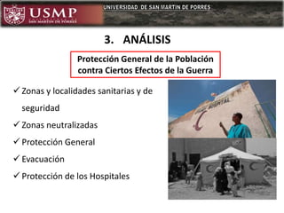  Zonas y localidades sanitarias y de
seguridad
 Zonas neutralizadas
 Protección General
 Evacuación
 Protección de los Hospitales
Protección General de la Población
contra Ciertos Efectos de la Guerra
3. ANÁLISIS
 