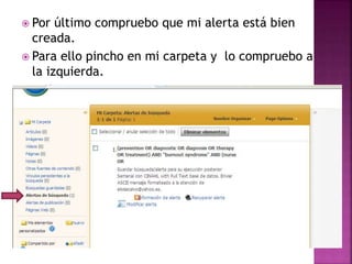  Por último compruebo que mi alerta está bien
creada.
 Para ello pincho en mi carpeta y lo compruebo a
la izquierda.
 