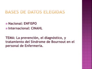  Nacional: ENFISPO
 Internacional: CINAHL
TEMA: La prevención, el diagnóstico, y
tratamiento del Síndrome de Bournout en el
personal de Enfermería.
 