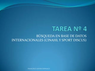BÚSQUEDA EN BASE DE DATOS
INTERNACIONALES (CINAHL Y SPORT DISCUS)




        FRANCISCO JAVIER ESPINACO
 