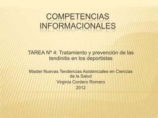 COMPETENCIAS
     INFORMACIONALES


TAREA Nº 4: Tratamiento y prevención de las
       tendinitis en los deportistas

Master Nuevas Tendencias Asistenciales en Ciencias
                   de la Salud
            Virginia Cordero Romero
                      2012
 